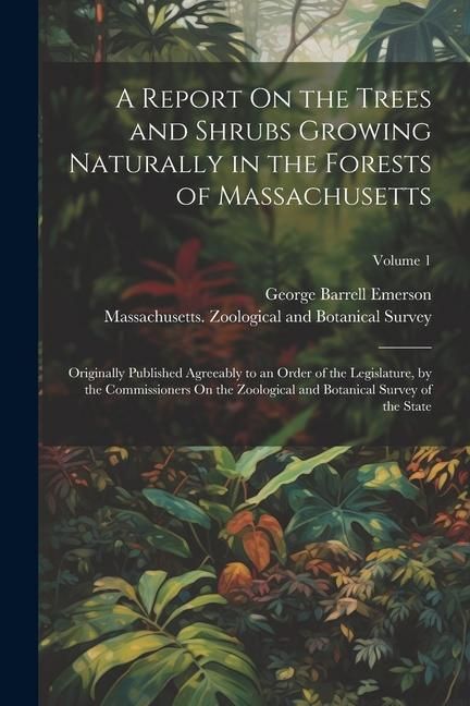 Produktbild: A Report On the Trees and Shrubs Growing Naturally in the Forests of Massachusetts: Originally Published Agreeably to an Order of the Legislature, by