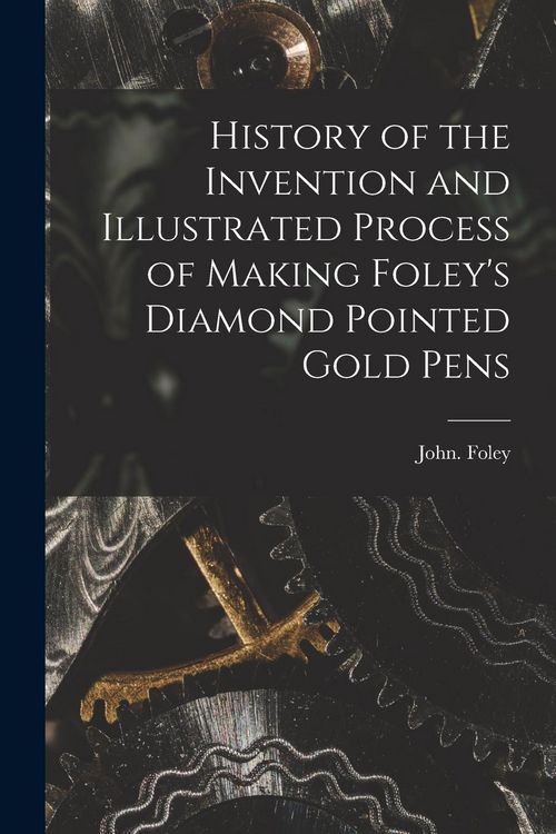 Produktbild: History of the Invention and Illustrated Process of Making Foley's Diamond Pointed Gold Pens
