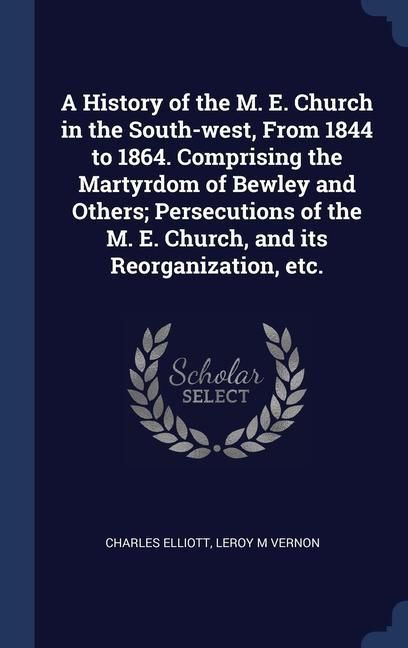 Produktbild: A History of the M. E. Church in the South-west, From 1844 to 1864. Comprising the Martyrdom of Bewley and Others; Persecutions of the M. E. Church, a