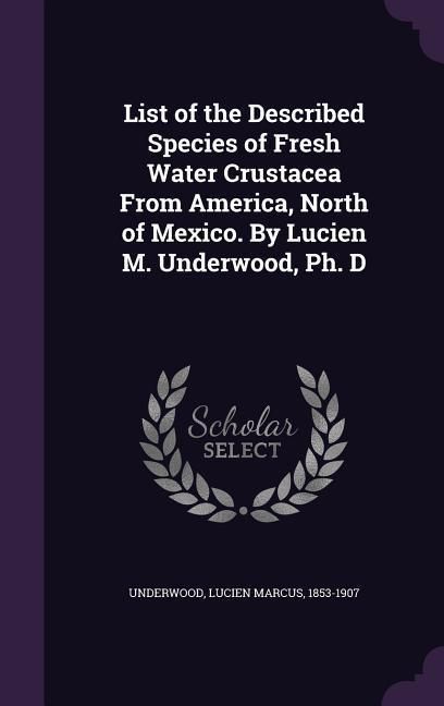 Produktbild: List of the Described Species of Fresh Water Crustacea From America, North of Mexico. By Lucien M. Underwood, Ph. D