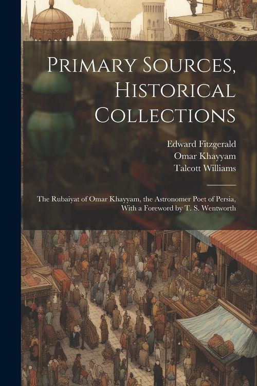 Produktbild: Primary Sources, Historical Collections: The Rubaiyat of Omar Khayyam, the Astronomer Poet of Persia, With a Foreword by T. S. Wentworth