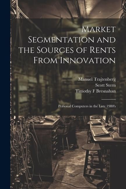 Produktbild: Market Segmentation and the Sources of Rents From Innovation: Personal Computers in the Late 1980's