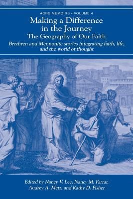 Produktbild: Making a Difference in the Journey: The Geography of Our Faith: Brethren and Mennonite Stories Integrating Faith, Life, and the World of Thought