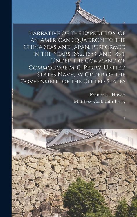 Produktbild: Narrative of the Expedition of an American Squadron to the China Seas and Japan, Performed in the Years 1852, 1853, and 1854, Under the Command of Commodore M. C. Perry, United States Navy, by Order of the Government of the United States