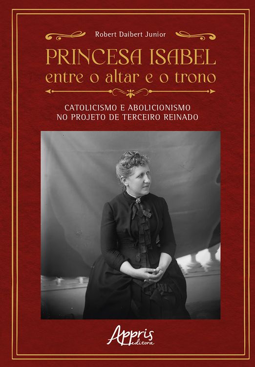 Produktbild: Princesa Isabel Entre o Altar e o Trono: Catolicismo e Abolicionismo no Projeto de Terceiro Reinado