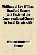 Produktbild: Writings of REV. William Bradford Homer; Late Pastor of the Congregational Church in South Berwick, Me
