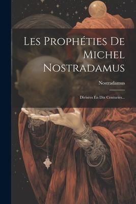 Produktbild: Les Proph&eacute;ties De Michel Nostradamus: Divis&eacute;es En Dix Centuries...