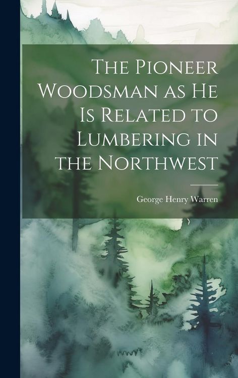 Produktbild: The Pioneer Woodsman as he is Related to Lumbering in the Northwest