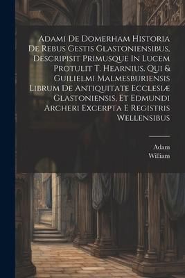 Produktbild: Adami De Domerham Historia De Rebus Gestis Glastoniensibus, Descripisit Primusque In Lucem Protulit T. Hearnius. Qui & Guilielmi Malmesburiensis Libru