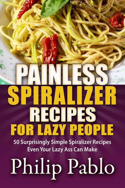 Produktbild: Painless Spiralizer Recipes For Lazy People: 50 Surprisingly Simple Spiralizer Recipes Even Your Lazy Ass Can Make
