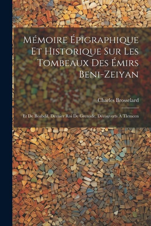 Produktbild: M&eacute;moire &Eacute;pigraphique Et Historique Sur Les Tombeaux Des &Eacute;mirs Beni-Zeiyan: Et De Boabdil, Dernier Roi De Grenade, D&eacute;couverts &Agrave; Tlemcen