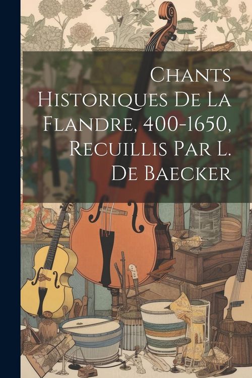 Produktbild: Chants Historiques De La Flandre, 400-1650, Recuillis Par L. De Baecker