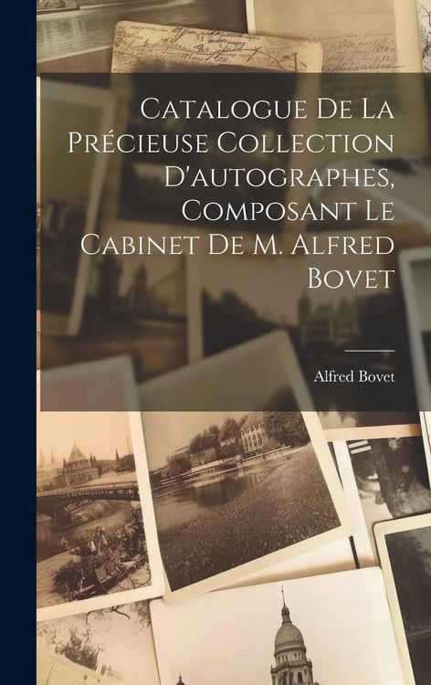 Produktbild: Catalogue De La Pr&eacute;cieuse Collection D'autographes, Composant Le Cabinet De M. Alfred Bovet