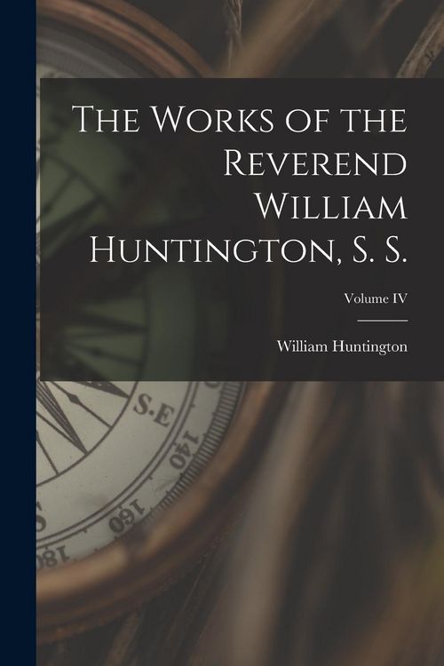 Produktbild: The Works of the Reverend William Huntington, S. S.; Volume IV