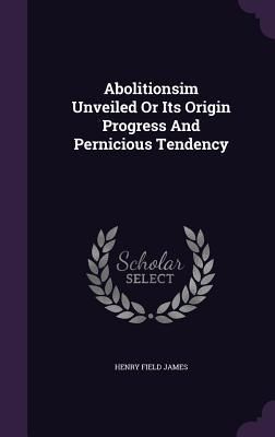 Produktbild: Abolitionsim Unveiled Or Its Origin Progress And Pernicious Tendency