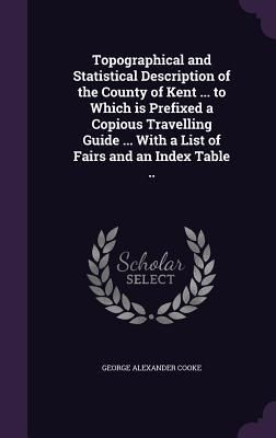 Produktbild: Topographical and Statistical Description of the County of Kent ... to Which is Prefixed a Copious Travelling Guide ... With a List of Fairs and an In