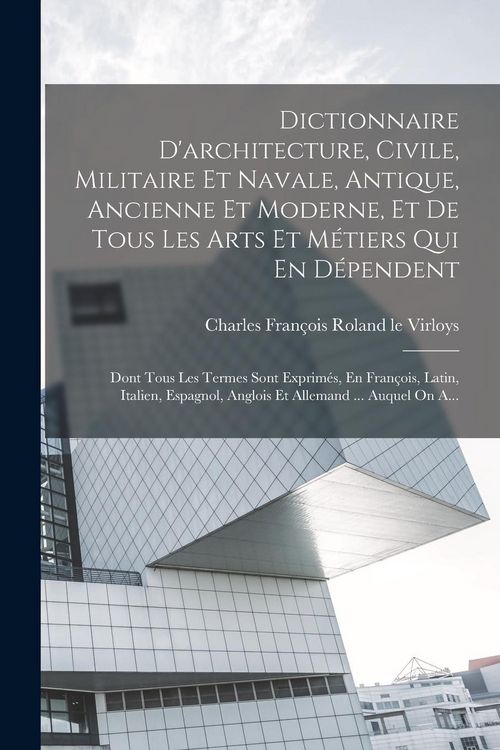 Produktbild: Dictionnaire D'architecture, Civile, Militaire Et Navale, Antique, Ancienne Et Moderne, Et De Tous Les Arts Et M&eacute;tiers Qui En D&eacute;pendent: Dont Tous Les