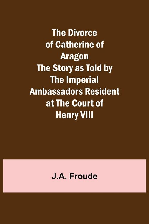 Produktbild: The Divorce of Catherine of Aragon The Story as Told by the Imperial Ambassadors Resident at the Court of Henry VIII