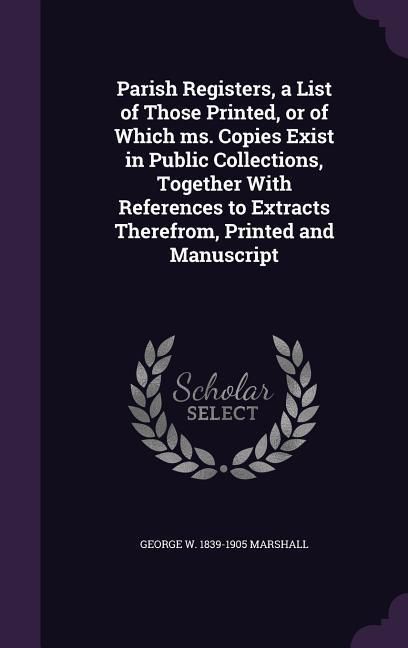 Produktbild: Parish Registers, a List of Those Printed, or of Which ms. Copies Exist in Public Collections, Together With References to Extracts Therefrom, Printed