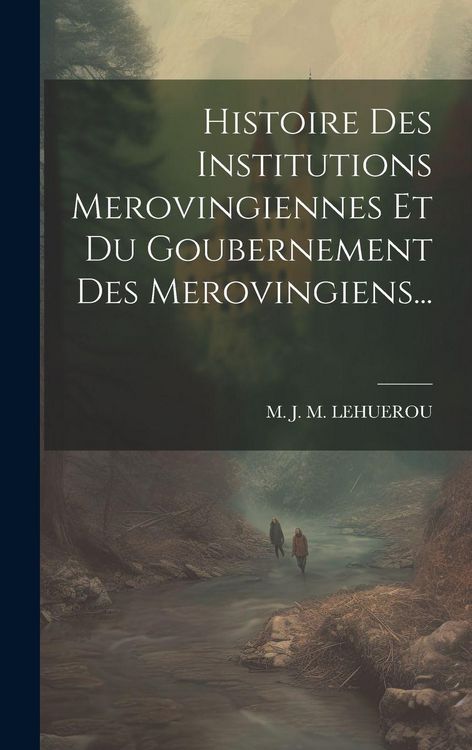 Produktbild: Histoire Des Institutions Merovingiennes Et Du Goubernement Des Merovingiens...