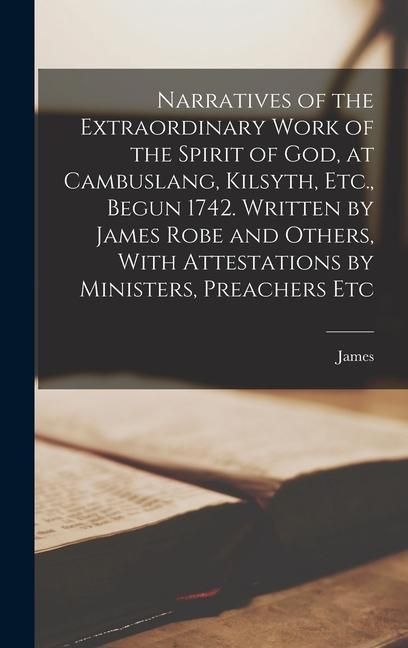 Produktbild: Narratives of the Extraordinary Work of the Spirit of God, at Cambuslang, Kilsyth, Etc., Begun 1742. Written by James Robe and Others, With Attestatio