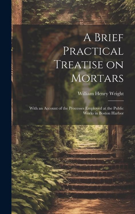 Produktbild: A Brief Practical Treatise on Mortars: With an Account of the Processes Employed at the Public Works in Boston Harbor