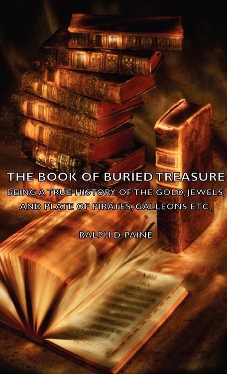 Produktbild: The Book of Buried Treasure - Being a True History of the Gold, Jewels, and Plate of Pirates, Galleons Etc,