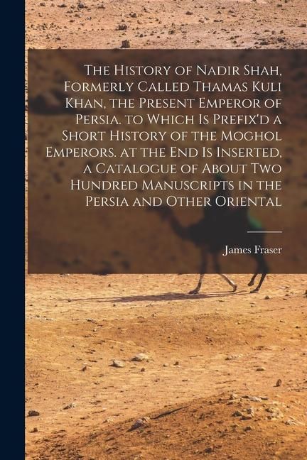 Produktbild: The History of Nadir Shah, Formerly Called Thamas Kuli Khan, the Present Emperor of Persia. to Which Is Prefix'd a Short History of the Moghol Emperor