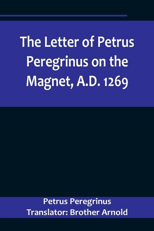 Produktbild: The Letter of Petrus Peregrinus on the Magnet, A.D. 1269