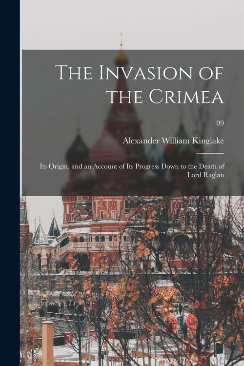 Produktbild: The Invasion of the Crimea: Its Origin, and an Account of Its Progress Down to the Death of Lord Raglan; 09