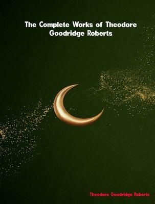 Produktbild: The Complete Works of Theodore Goodridge Roberts