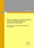 Produktbild: Die Konstruktion nationaler Identit&auml;t in Ost- und Westdeutschland w&auml;hrend des Mauerfalls