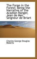 Produktbild: The Forge in the Forest; Being the Narrative of the Acadian Ranger, Jean de Mer, Seigneur de Briart