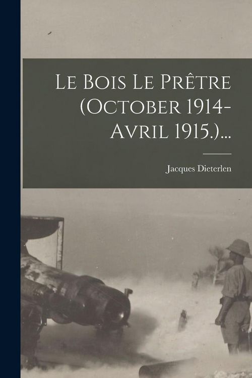 Produktbild: Le Bois Le Pr&ecirc;tre (october 1914-avril 1915.)...