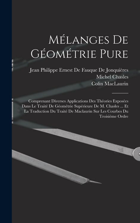 Produktbild: M&eacute;langes De G&eacute;om&eacute;trie Pure: Comprenant Diverses Applications Des Th&eacute;ories Expos&eacute;es Dans Le Trait&eacute; De G&eacute;om&eacute;trie Sup&eacute;rieure De M. Chasles ... Et La