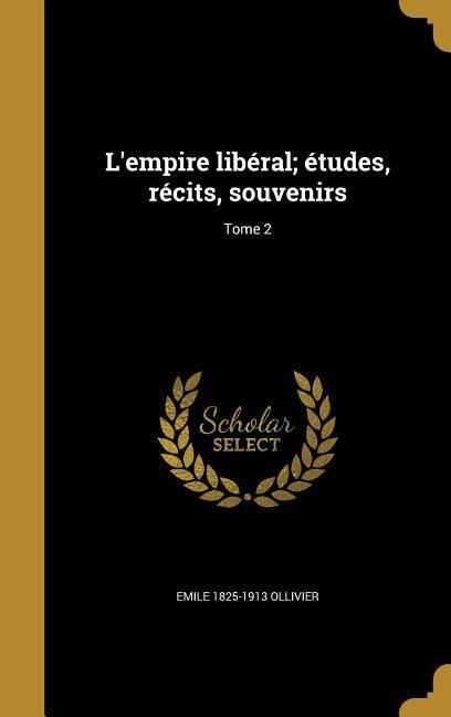 Produktbild: L'empire lib&eacute;ral; &eacute;tudes, r&eacute;cits, souvenirs; Tome 2