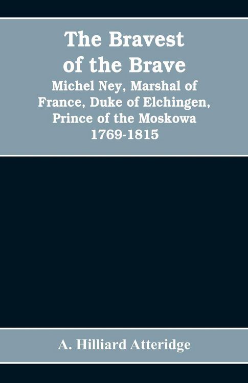 Produktbild: The bravest of the brave, Michel Ney, marshal of France, duke of Elchingen, prince of the Moskowa 1769-1815