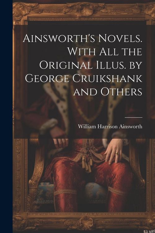 Produktbild: Ainsworth's Novels. With all the Original Illus. by George Cruikshank and Others