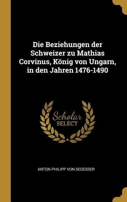 Produktbild: Die Beziehungen der Schweizer zu Mathias Corvinus, K&ouml;nig von Ungarn, in den Jahren 1476-1490