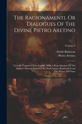 Produktbild: The Ragionamenti, Or Dialogues Of The Divine Pietro Aretino: Literally Translated Into English. With A Reproduction Of The Author's Portrait Engraved