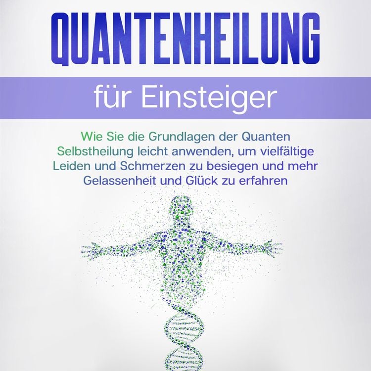Produktbild: Quantenheilung f&uuml;r Einsteiger: Wie Sie die Grundlagen der Quanten Selbstheilung leicht anwenden, um vielf&auml;ltige Leiden und Schmerzen zu besiegen und mehr Gelassenheit und Gl&uuml;ck zu erfahren