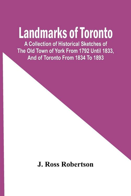 Produktbild: Landmarks Of Toronto; A Collection Of Historical Sketches Of The Old Town Of York From 1792 Until 1833, And Of Toronto From 1834 To 1893