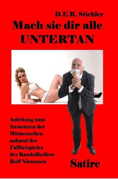 Produktbild: Mach sie dir alle Untertan - Anleitung zum Ausnutzen der Mitmenschen anhand des Fallbeispieles des Randolfzellers Rolf Nissensen - Satire