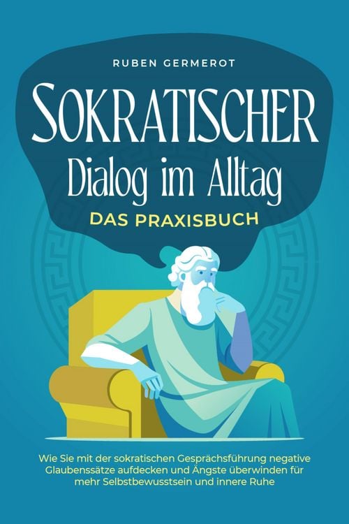 Produktbild: Sokratischer Dialog im Alltag - Das Praxisbuch: Wie Sie mit der sokratischen Gespr&auml;chsf&uuml;hrung negative Glaubenss&auml;tze aufdecken und &Auml;ngste &uuml;berwinden f