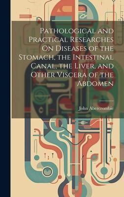 Produktbild: Pathological and Practical Researches On Diseases of the Stomach, the Intestinal Canal, the Liver, and Other Viscera of the Abdomen
