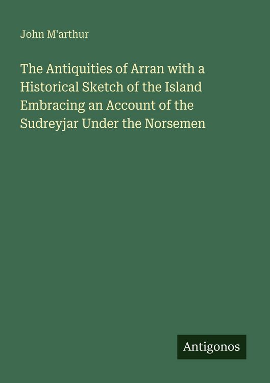 Produktbild: The Antiquities of Arran with a Historical Sketch of the Island Embracing an Account of the Sudreyjar Under the Norsemen