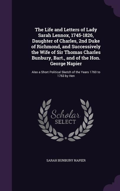 Produktbild: The Life and Letters of Lady Sarah Lennox, 1745-1826, Daughter of Charles, 2nd Duke of Richmond, and Successively the Wife of Sir Thomas Charles Bunbu