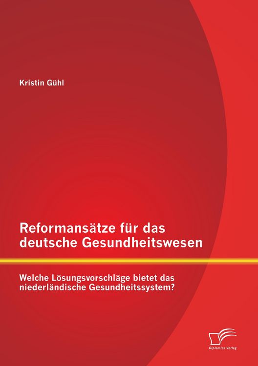 Produktbild: Reformans&auml;tze f&uuml;r das deutsche Gesundheitswesen: Welche L&ouml;sungsvorschl&auml;ge bietet das niederl&auml;ndische Gesundheitssystem?