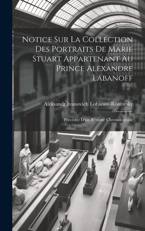 Produktbild: Notice Sur La Collection Des Portraits De Marie Stuart Appartenant Au Prince Alexandre Labanoff