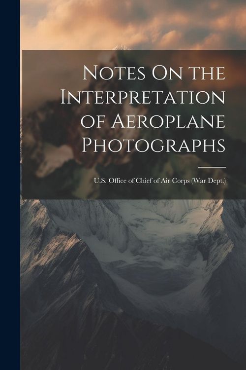 Produktbild: Notes On the Interpretation of Aeroplane Photographs: U.S. Office of Chief of Air Corps (War Dept.)